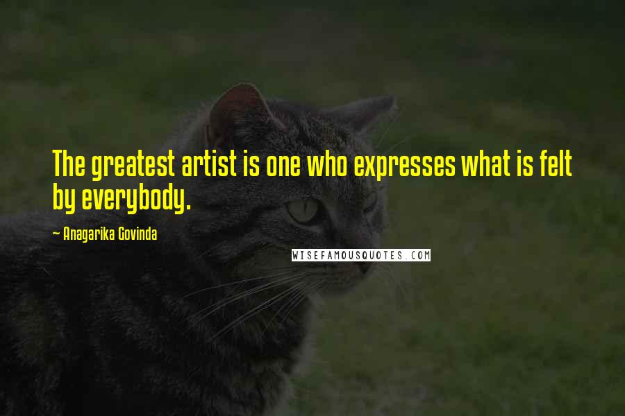 Anagarika Govinda Quotes: The greatest artist is one who expresses what is felt by everybody.