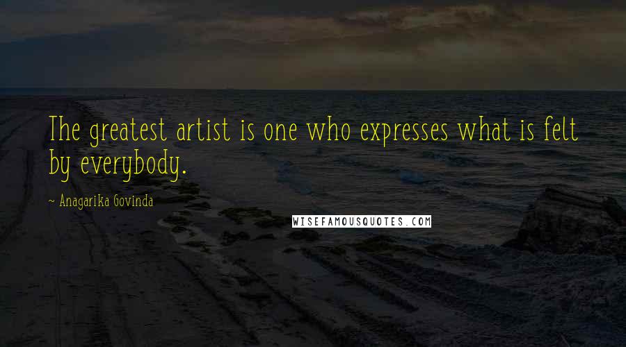 Anagarika Govinda Quotes: The greatest artist is one who expresses what is felt by everybody.