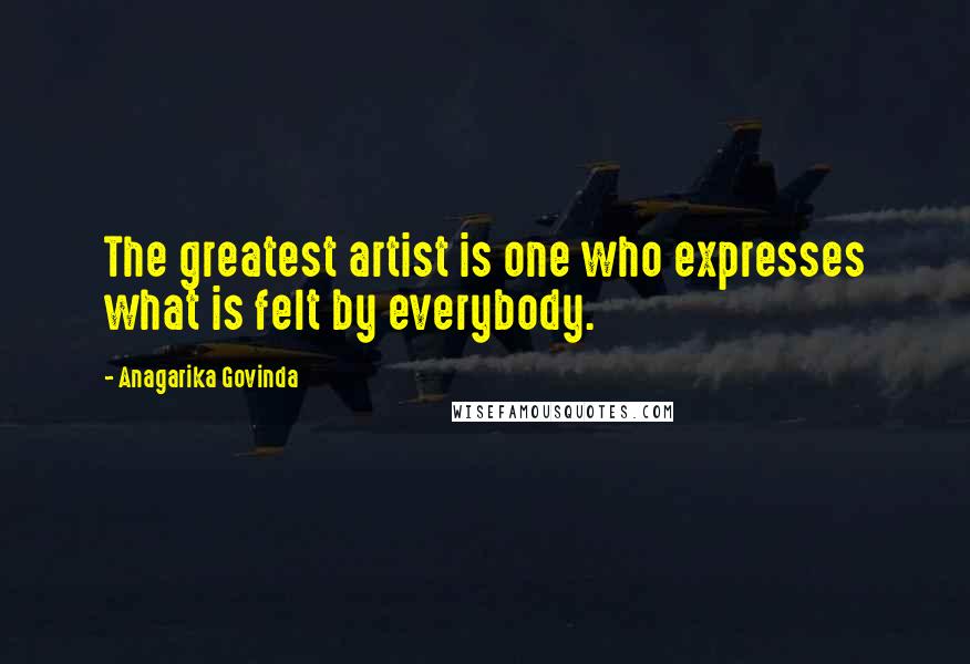 Anagarika Govinda Quotes: The greatest artist is one who expresses what is felt by everybody.