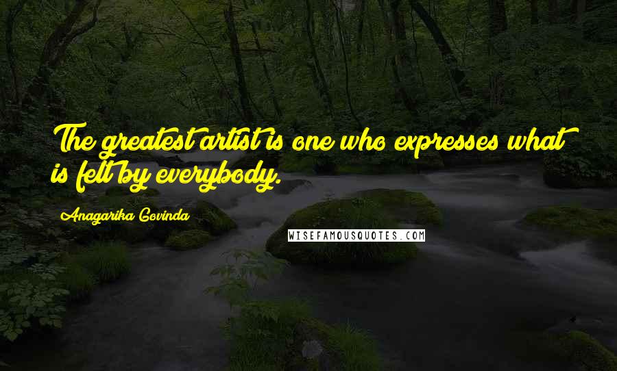 Anagarika Govinda Quotes: The greatest artist is one who expresses what is felt by everybody.