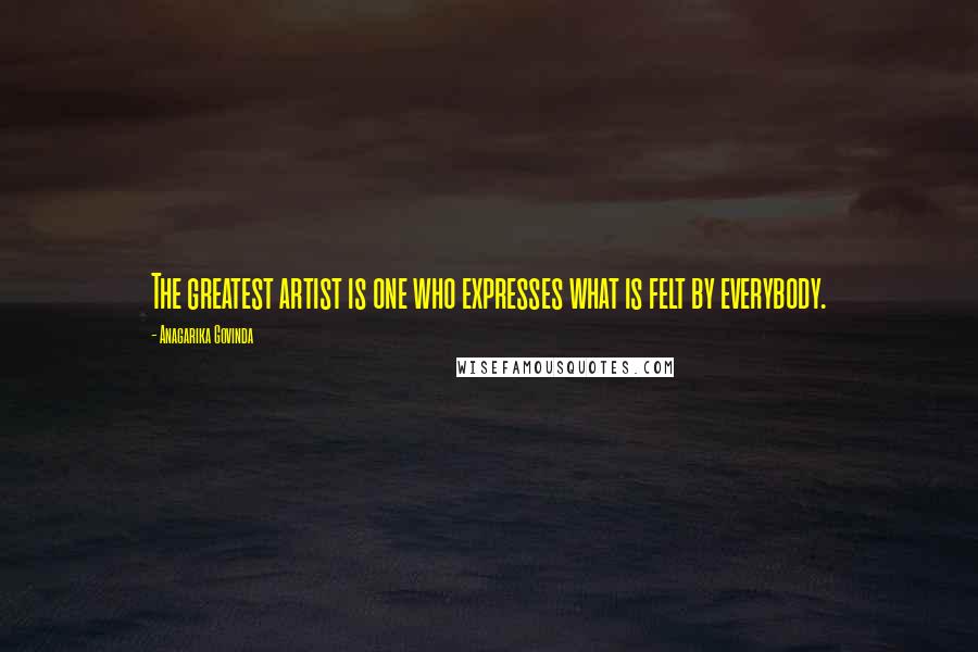 Anagarika Govinda Quotes: The greatest artist is one who expresses what is felt by everybody.