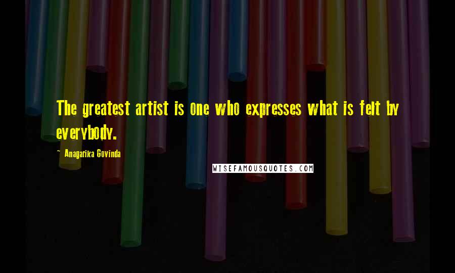 Anagarika Govinda Quotes: The greatest artist is one who expresses what is felt by everybody.
