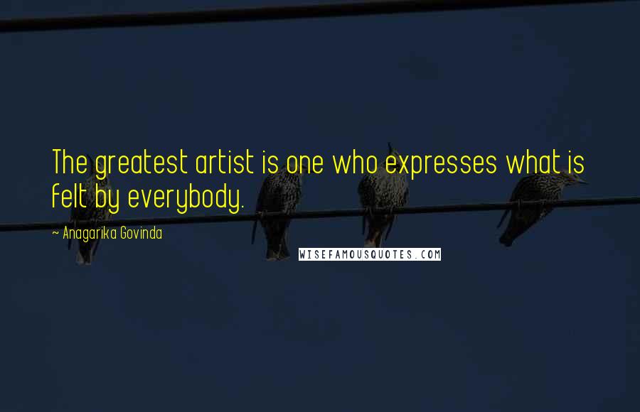 Anagarika Govinda Quotes: The greatest artist is one who expresses what is felt by everybody.