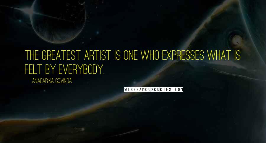 Anagarika Govinda Quotes: The greatest artist is one who expresses what is felt by everybody.