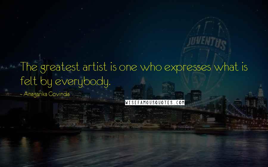 Anagarika Govinda Quotes: The greatest artist is one who expresses what is felt by everybody.