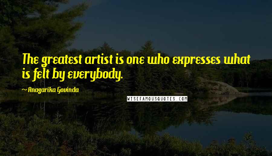 Anagarika Govinda Quotes: The greatest artist is one who expresses what is felt by everybody.