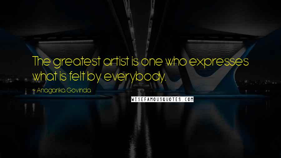 Anagarika Govinda Quotes: The greatest artist is one who expresses what is felt by everybody.