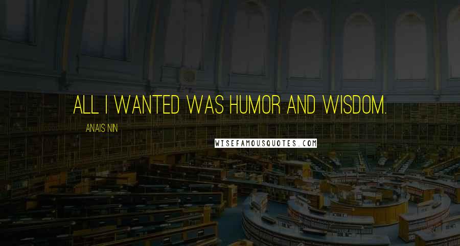 Anais Nin Quotes: All I wanted was humor and wisdom.