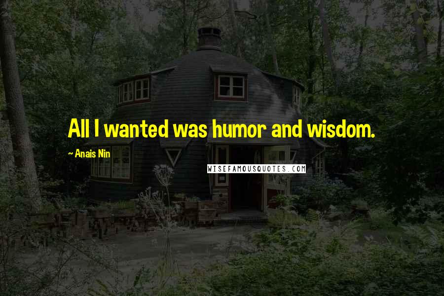 Anais Nin Quotes: All I wanted was humor and wisdom.