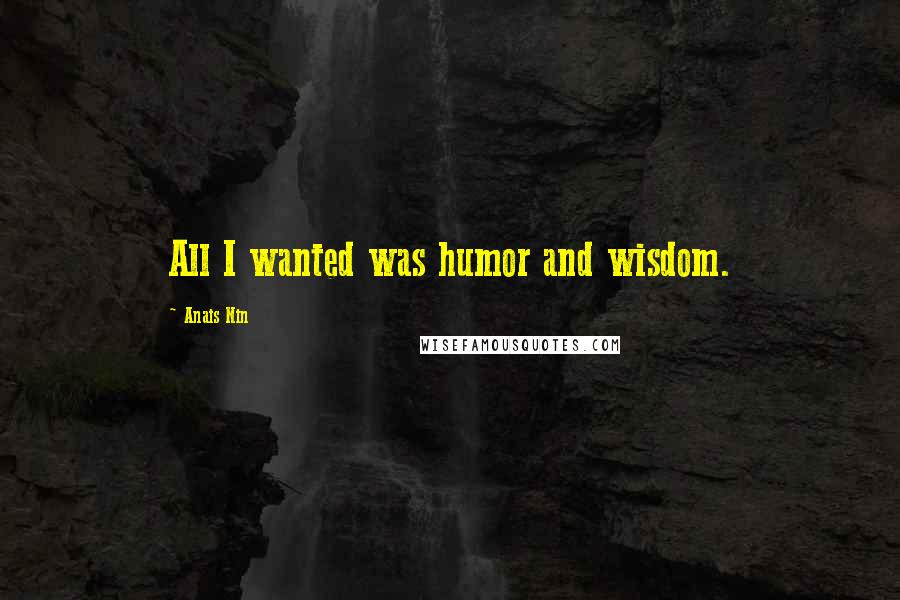 Anais Nin Quotes: All I wanted was humor and wisdom.