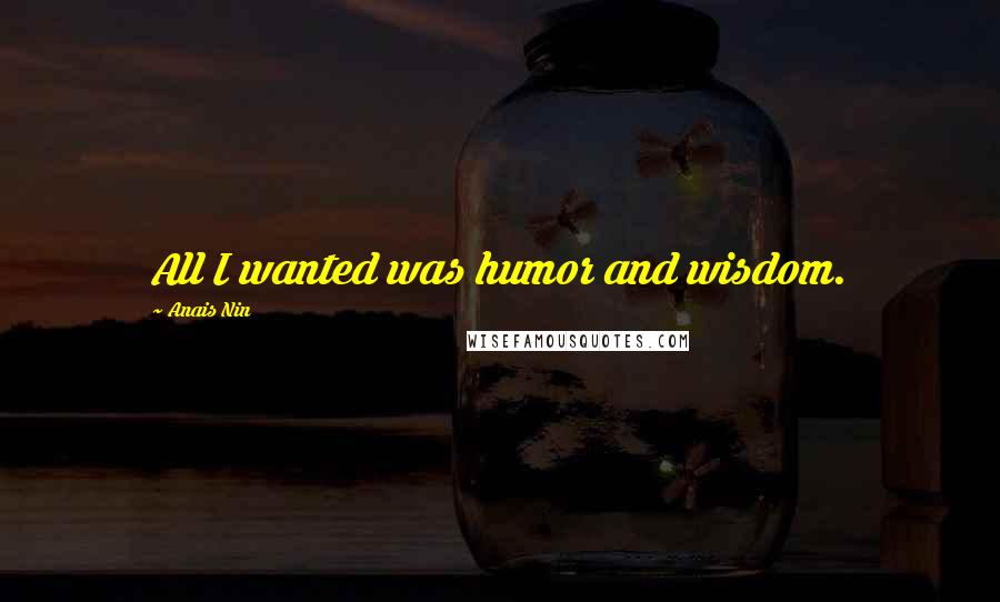 Anais Nin Quotes: All I wanted was humor and wisdom.