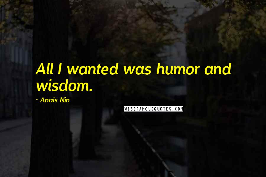 Anais Nin Quotes: All I wanted was humor and wisdom.