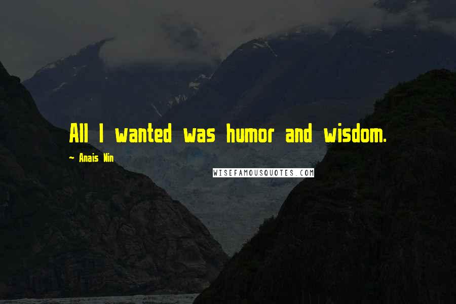 Anais Nin Quotes: All I wanted was humor and wisdom.