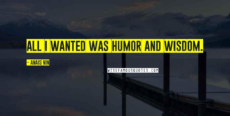 Anais Nin Quotes: All I wanted was humor and wisdom.