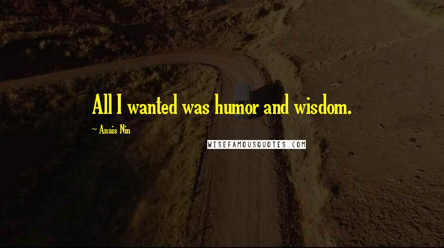 Anais Nin Quotes: All I wanted was humor and wisdom.