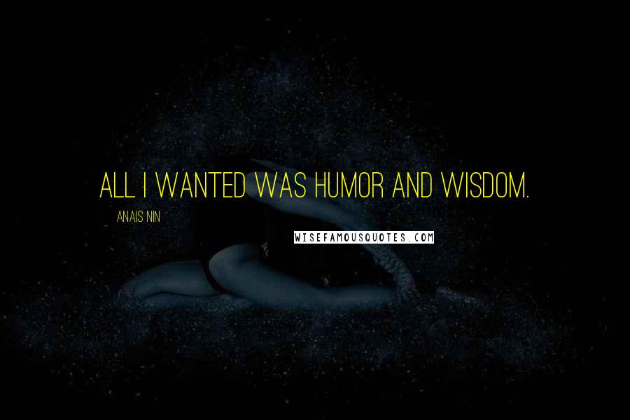 Anais Nin Quotes: All I wanted was humor and wisdom.