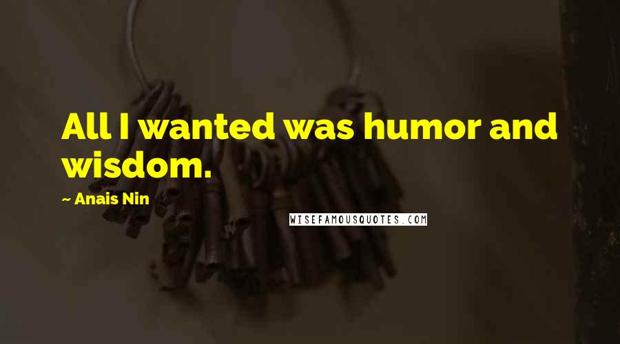 Anais Nin Quotes: All I wanted was humor and wisdom.