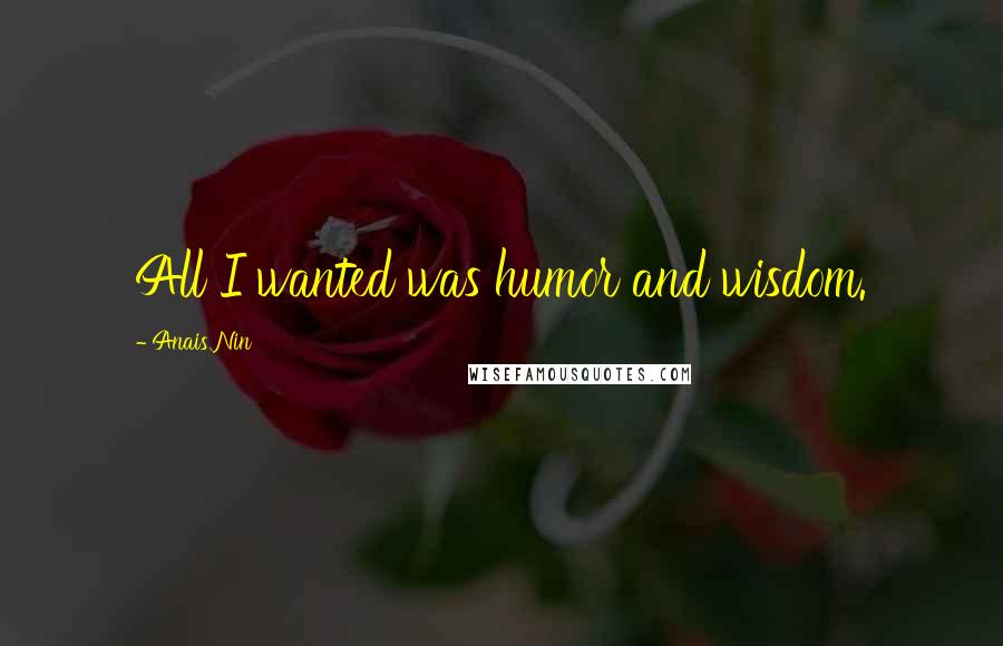 Anais Nin Quotes: All I wanted was humor and wisdom.