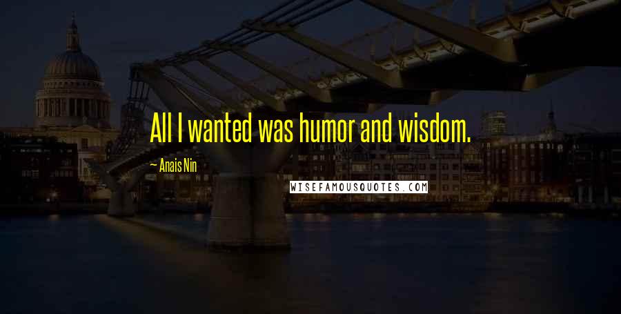 Anais Nin Quotes: All I wanted was humor and wisdom.
