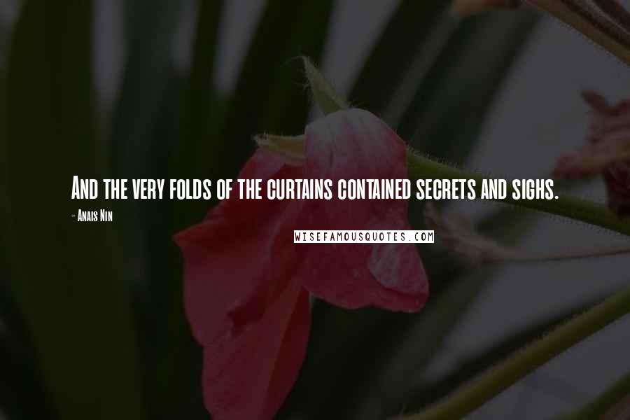 Anais Nin Quotes: And the very folds of the curtains contained secrets and sighs.