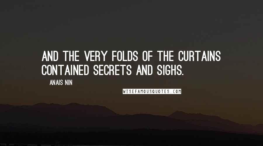 Anais Nin Quotes: And the very folds of the curtains contained secrets and sighs.