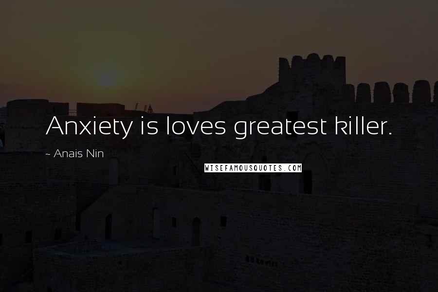Anais Nin Quotes: Anxiety is loves greatest killer.