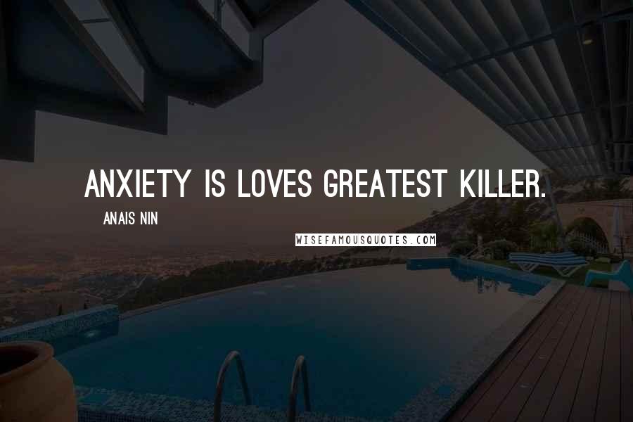 Anais Nin Quotes: Anxiety is loves greatest killer.