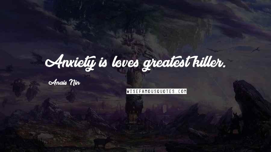 Anais Nin Quotes: Anxiety is loves greatest killer.