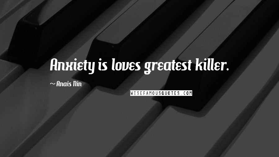 Anais Nin Quotes: Anxiety is loves greatest killer.