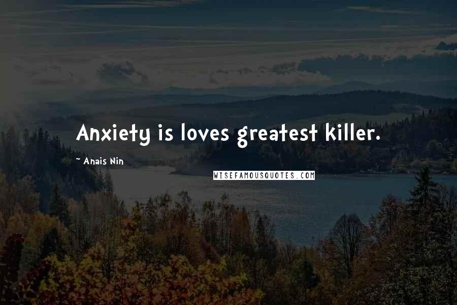 Anais Nin Quotes: Anxiety is loves greatest killer.