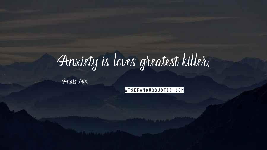 Anais Nin Quotes: Anxiety is loves greatest killer.