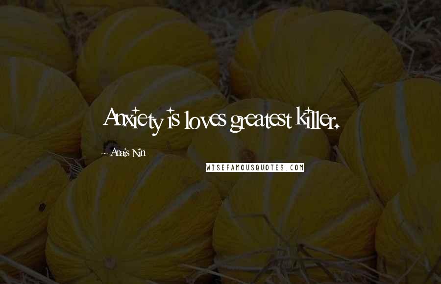 Anais Nin Quotes: Anxiety is loves greatest killer.