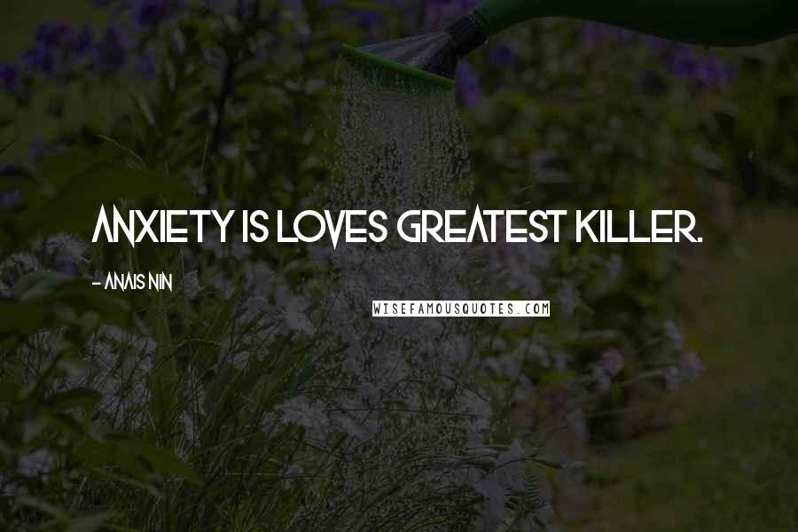 Anais Nin Quotes: Anxiety is loves greatest killer.