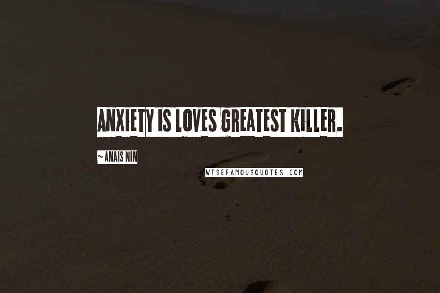 Anais Nin Quotes: Anxiety is loves greatest killer.