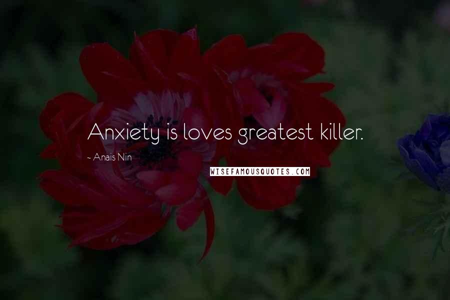 Anais Nin Quotes: Anxiety is loves greatest killer.
