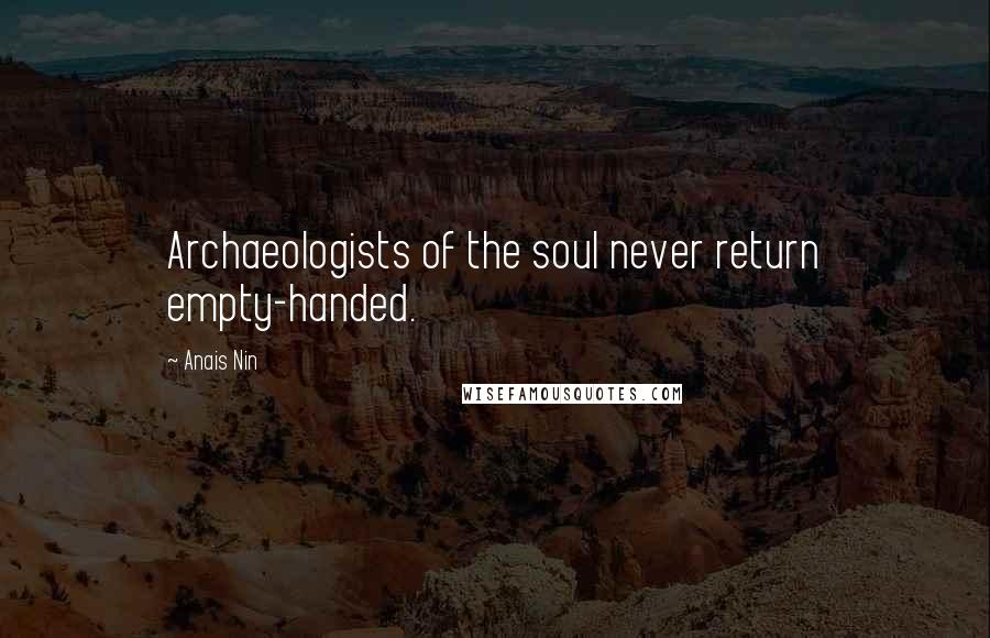 Anais Nin Quotes: Archaeologists of the soul never return empty-handed.