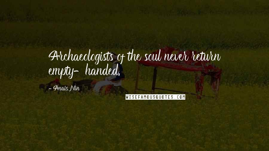 Anais Nin Quotes: Archaeologists of the soul never return empty-handed.