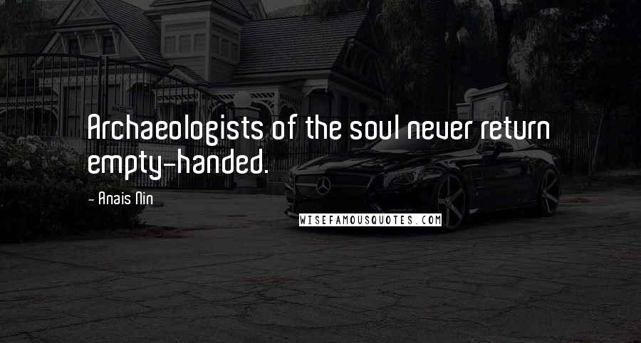 Anais Nin Quotes: Archaeologists of the soul never return empty-handed.