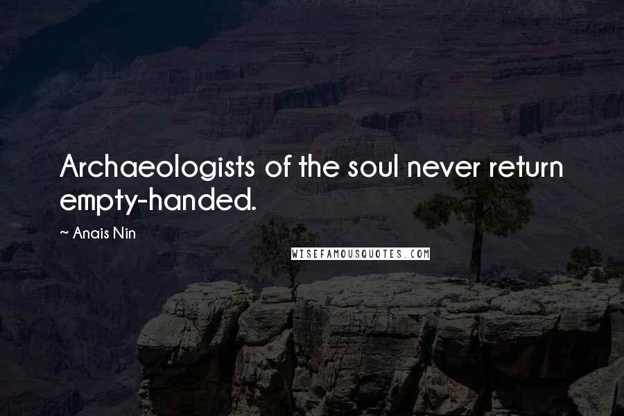 Anais Nin Quotes: Archaeologists of the soul never return empty-handed.