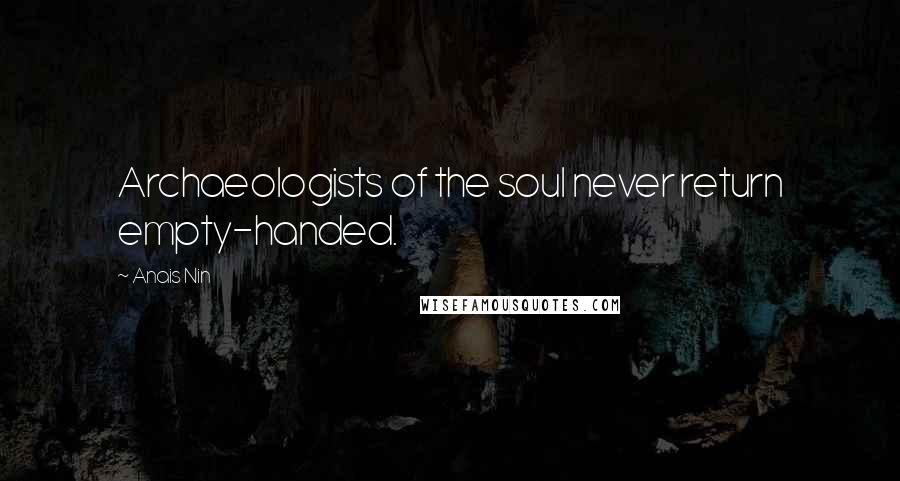 Anais Nin Quotes: Archaeologists of the soul never return empty-handed.