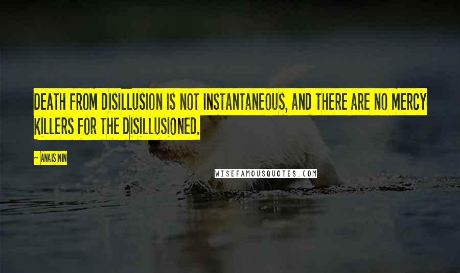 Anais Nin Quotes: Death from disillusion is not instantaneous, and there are no mercy killers for the disillusioned.