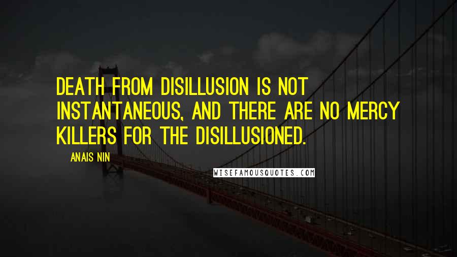 Anais Nin Quotes: Death from disillusion is not instantaneous, and there are no mercy killers for the disillusioned.