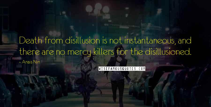 Anais Nin Quotes: Death from disillusion is not instantaneous, and there are no mercy killers for the disillusioned.