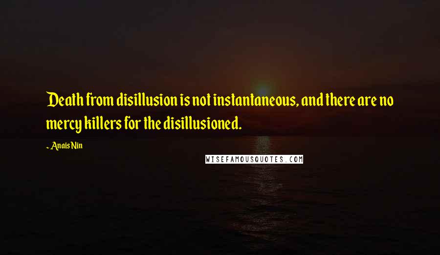 Anais Nin Quotes: Death from disillusion is not instantaneous, and there are no mercy killers for the disillusioned.
