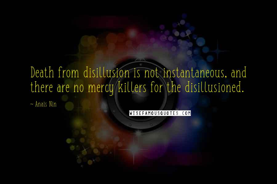 Anais Nin Quotes: Death from disillusion is not instantaneous, and there are no mercy killers for the disillusioned.