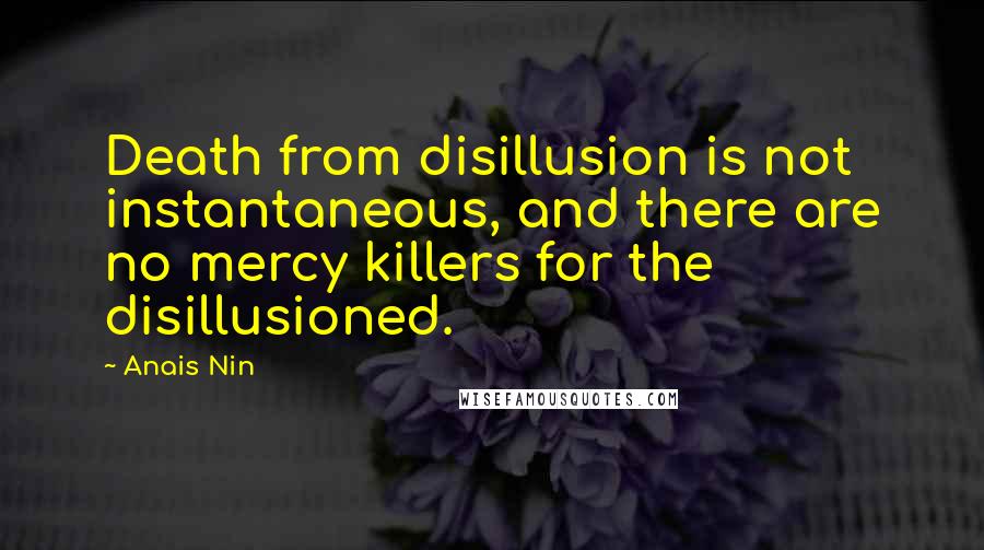 Anais Nin Quotes: Death from disillusion is not instantaneous, and there are no mercy killers for the disillusioned.