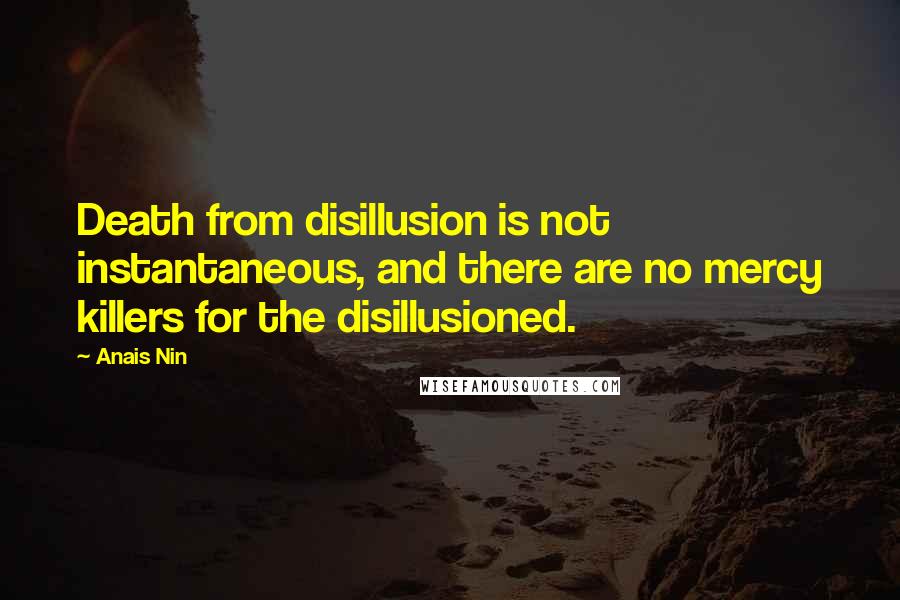 Anais Nin Quotes: Death from disillusion is not instantaneous, and there are no mercy killers for the disillusioned.