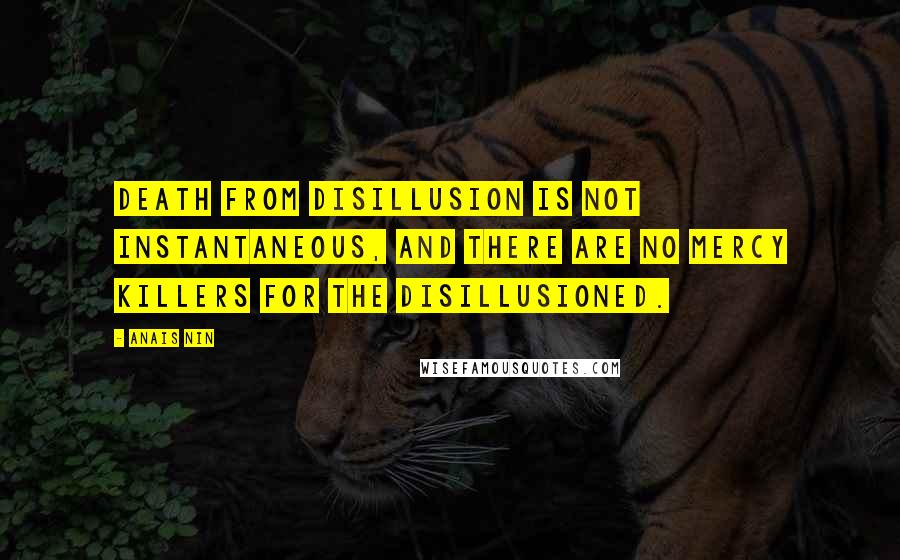 Anais Nin Quotes: Death from disillusion is not instantaneous, and there are no mercy killers for the disillusioned.