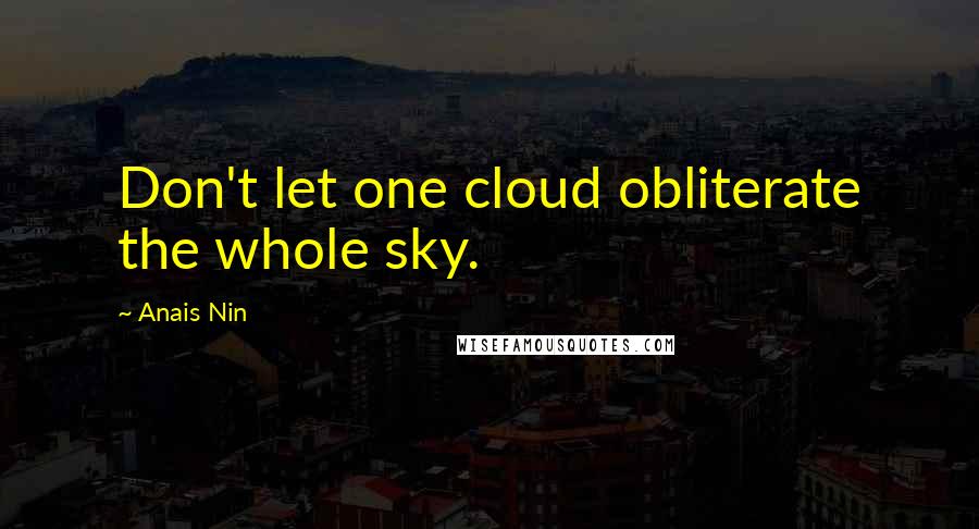 Anais Nin Quotes: Don't let one cloud obliterate the whole sky.