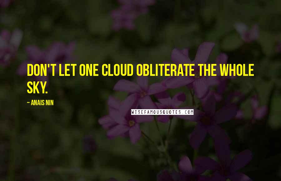 Anais Nin Quotes: Don't let one cloud obliterate the whole sky.